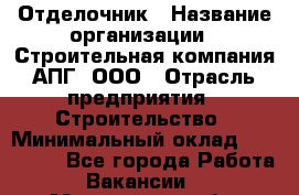 Отделочник › Название организации ­ Строительная компания АПГ, ООО › Отрасль предприятия ­ Строительство › Минимальный оклад ­ 120 000 - Все города Работа » Вакансии   . Мурманская обл.,Оленегорск г.